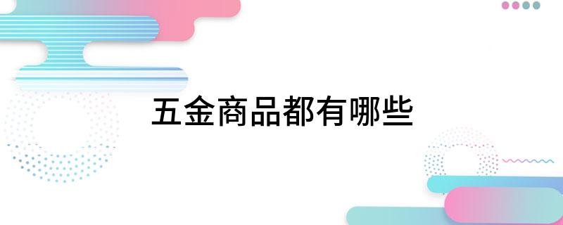 Kaiyun 开云五金商品都有哪些