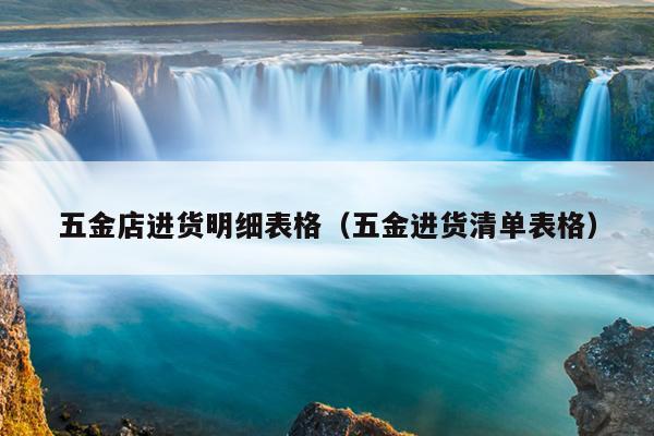 Kaiyun 开云体育五金店进货明细表格(五金进货清单表格)